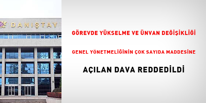 Grevde Ykselme ve Unvan Deiiklii Genel Ynetmeliinin ok sayda maddesine  alan dava reddedildi