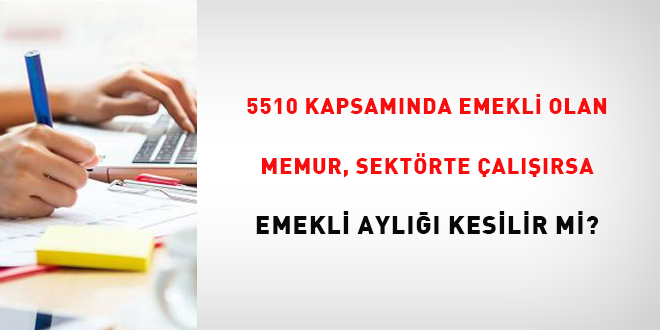 5510 kapsamnda emekli olan memur, sektrde alrsa emekli ayl kesilir mi?