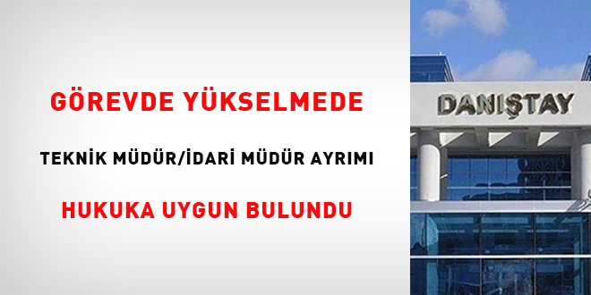 Grevde ykselmede teknik mdr/idari mdr ayrm hukuka uygun bulundu