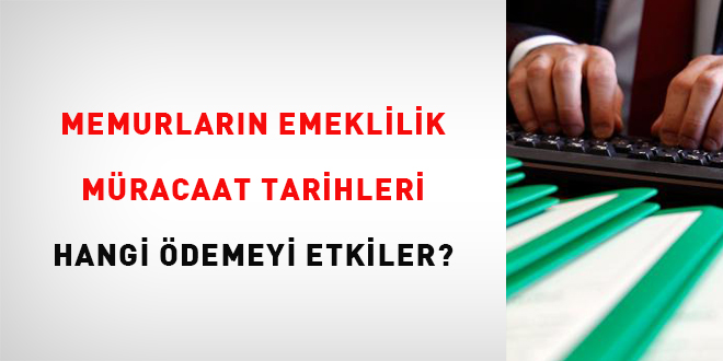 Memurlarn emeklilik mracaat tarihleri hangi demeyi etkiler?