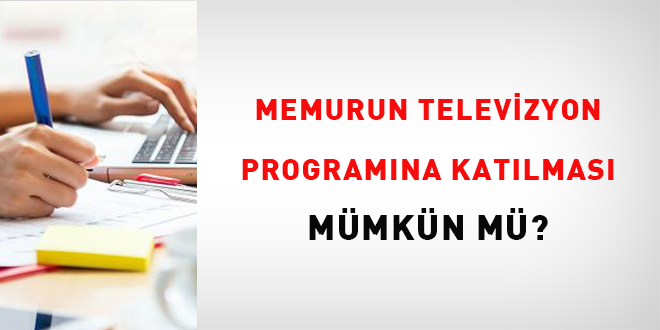 Memurun Televizyon Programna Katlmas Mmkn M?