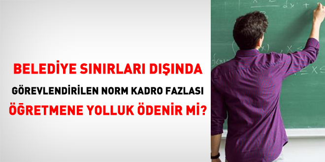 Belediye snrlar dnda grevlendirilen norm kadro fazlas retmene yolluk denir mi?