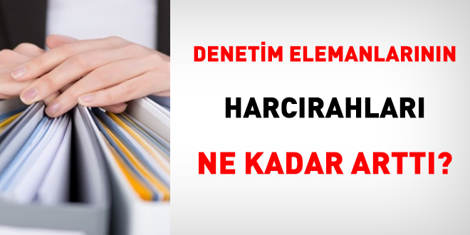 Denetim elemanlarnn harcrahlar ne kadar artt?