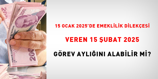 16 Ocak 2025'de emeklilik dilekesi veren 15 ubat 2025 grev ayln alabilir    mi?