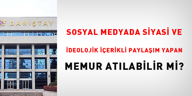 Sosyal medyada siyasi ve ideolojik ierikli paylam yapan memur atlabilir mi?