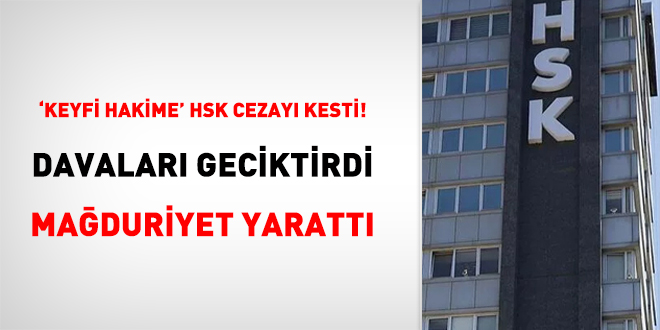 'Keyfi Hakime' HSK cezay kesti! Davalar geciktirdi, maduriyet yaratt