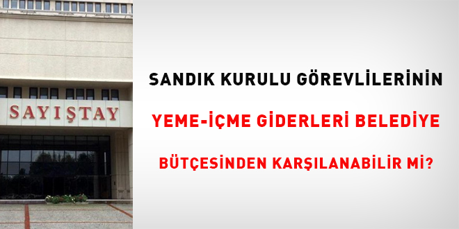 Sandk kurulu grevlilerinin yeme-ime giderleri belediye btesinden karlanabilir  mi?