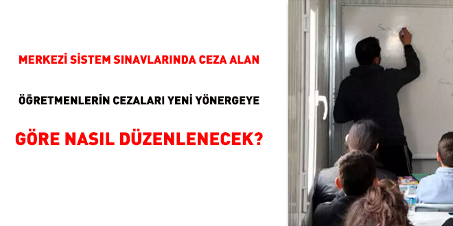 Merkezi sistem snavlarnda ceza alan retmenlerin cezalar yeni ynergeye gre nasl dzenlenecek?