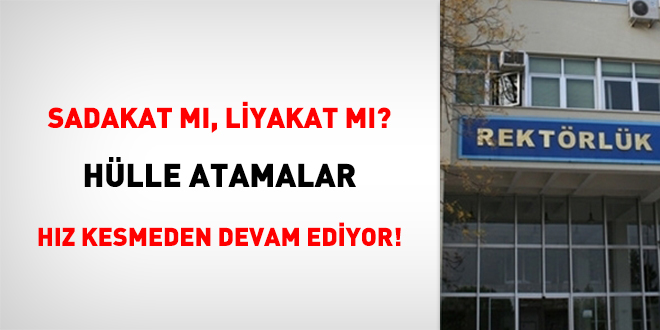 Sadakat m, Liyakat m? Hlle atamalar hz kesmeden devam ediyor!