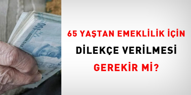 65 yatan emeklilik iin dileke verilmesi gerekir mi?