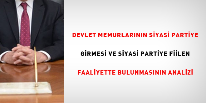 Devlet Memurlarnn Siyasi Partiye Girmesi ve Siyasi Partiye Fiilen Faaliyette  Bulunmasnn Analizi