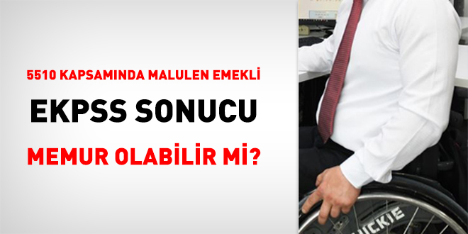 5510 kapsamnda malulen emekli, EKPSS sonucu memur olabilir mi?