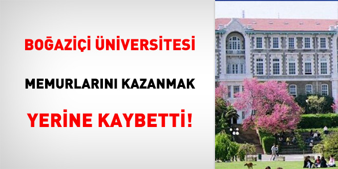 Boazii niversitesi, memurlarn kazanmak yerine kaybetti!