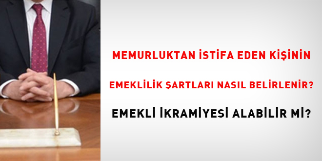 Memurluktan istifa eden kiinin emeklilik artlar nasl belirlenir? Emekli ikramiyesi alabilir mi?