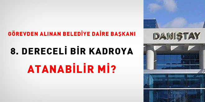 Grevden alnan belediye daire bakan 8. dereceli bir kadroya atanabilir mi?