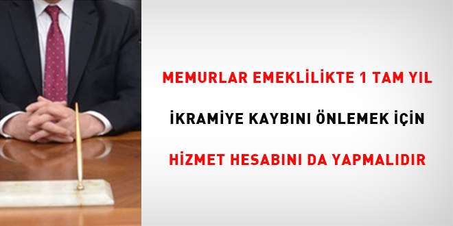 Memurlar emeklilikte 1 tam yl ikramiye kaybn nlemek iin hizmet hesabn    da yapmaldr