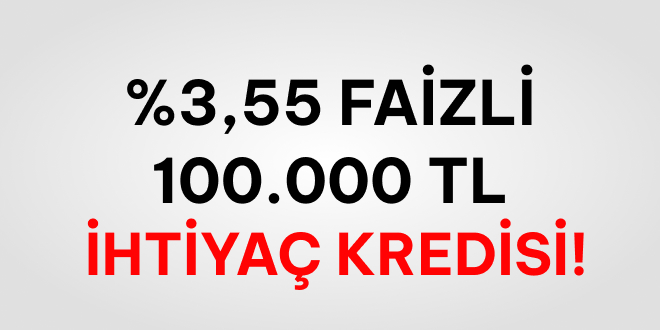 %3.55 Faizli Masrafsz 100.000 TL Kredi!