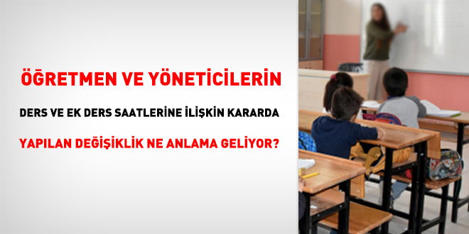 retmen ve yneticilerin ders ve ek ders saatlerine ilikin kararda yaplan deiiklik ne anlama geliyor?