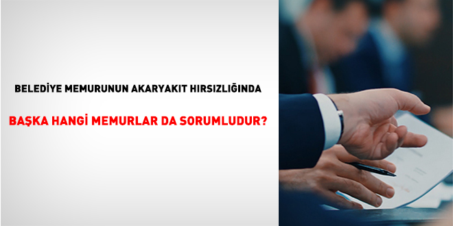 Belediye memurunun akaryakt hrszlnda baka hangi memurlar da sorumludur?