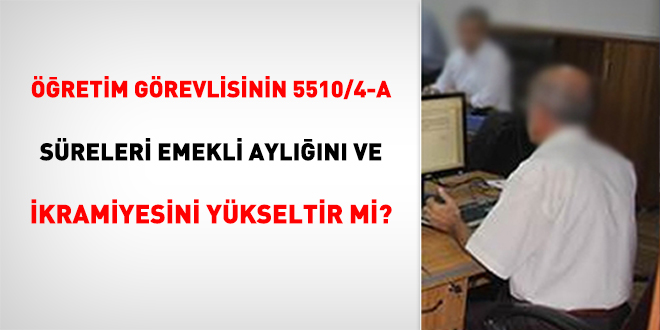 retim Grevlisinin 5510/4-a Sreleri Emekli Ayln ve kramiyesini Ykseltir Mi?