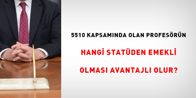 5510 kapsamnda olan profesrn hangi statden emekli olmas avantajl olur?