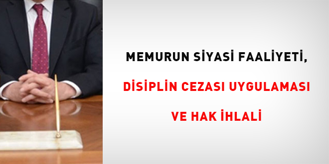 Memurun Siyasi Faaliyeti, Disiplin Cezas Uygulamas ve Hak hlali