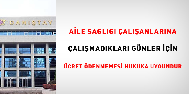 Aile sağlığı çalışanlarına çalışmadıkları günler için ücret ödenmemesi hukuka uygundur
