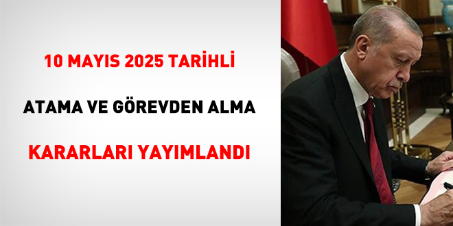 10 Mayıs 2025 Tarihli Atama ve Görevden Alma Kararları Yayımlandı