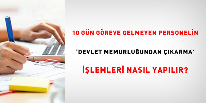 10 gün göreve gelmeyen kadrolu personel ve sözleşmeli personelin "Devlet memurluğundan çıkarma" disiplin işlemleri nasıl yapılır?