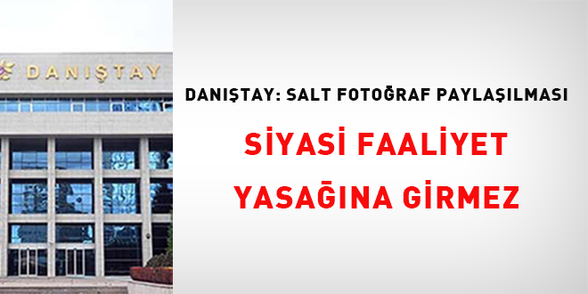 Danıştay: Salt fotoğraf paylaşılması siyasi faaliyet yasağına girmez