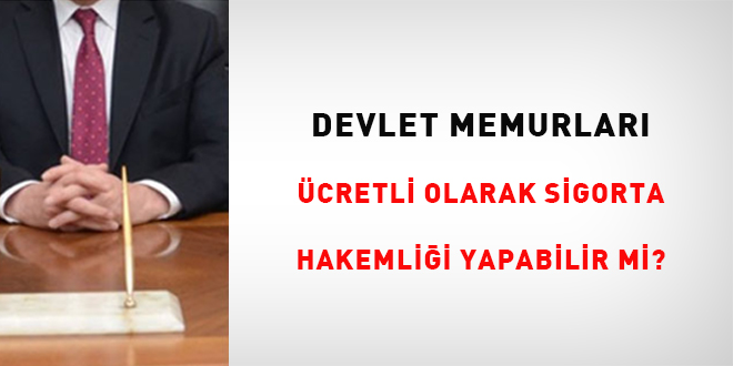 Devlet Memurları Ücretli Olarak Sigorta Hakemliği Yapabilir Mi?