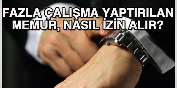 Fazla mesai yapan memur, izin almak iin ne yapmal?