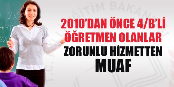 06.05.2010'dan nce 4/B'li retmen olanlar zorunlu hizmetten muaf