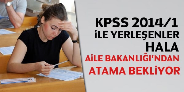 KPSS 2014/1 ile yerleenler hala Aile Bakanl'ndan atama bekliyor