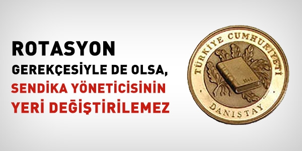 Rotasyon gerekesiyle de olsa, sendika yneticisinin yeri deitirilemez