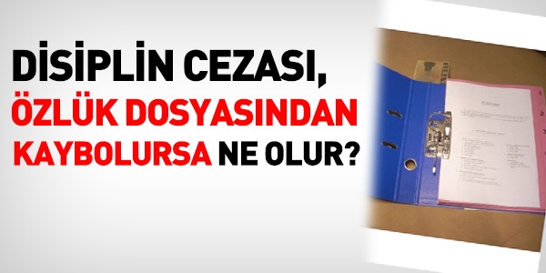 Disiplin cezalar dosyadan kaybolursa ne olacak?