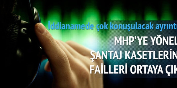 MHP'ye ynelik antaj kasetlerinin failleri ortaya kt