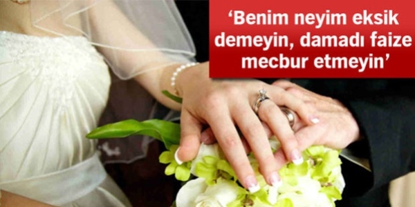 'Benim neyim eksik' demeyin damad faize mecbur etmeyin