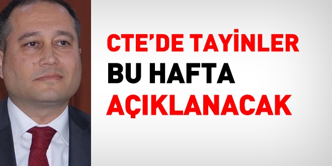 CTE'de, tayinler bu hafta aklanacak