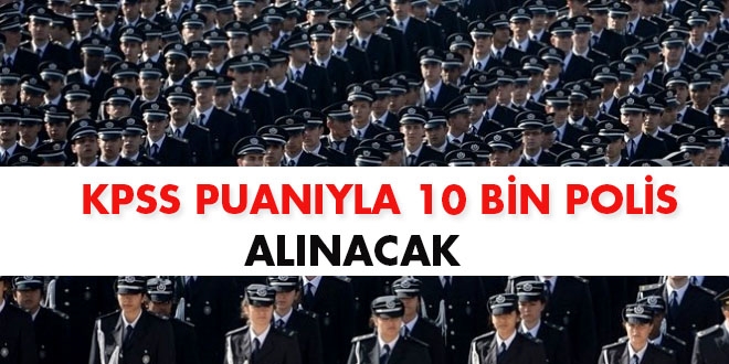 KPSS puanyla 10 bin polis alnacak