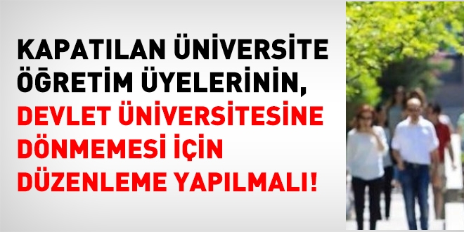 Kapatlan niversitelerdeki akademisyenlerin, Devlete dnmemesi iin de yasal dzenleme yaplmal!