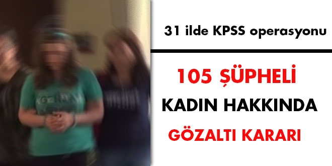 31 ilde KPSS operasyonu: 105 gzalt karar