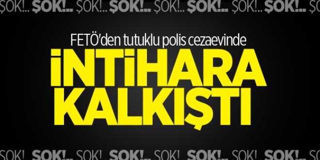 FET'den tutuklu polis cezaevinde intihara kalkt