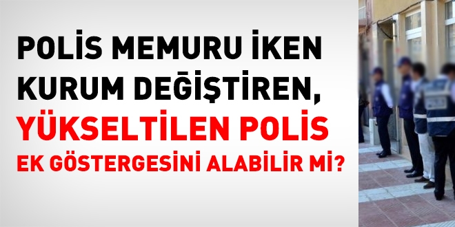 Polis memuru iken kurum deitiren, ykseltilen polis ek gstergesini alabilir mi?