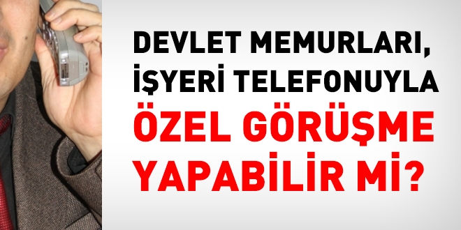 Devlet memurlar, iyeri telefonuyla zel grme yapabilir mi?