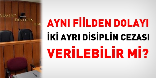 Ayn fiilden dolay iki ayr disiplin cezas verilir mi?