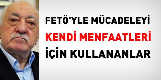 FET'yle mcadeleyi kendi menfaatlari iin kullananlara itibar edilmemeli!