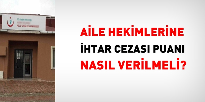 Aile hekimlerine ihtar cezas puan nasl verilmeli?