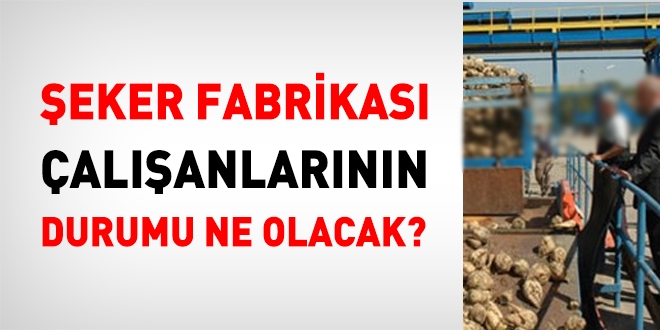 eker fabrikalar satlrsa, alanlarn durumu ne olacak?