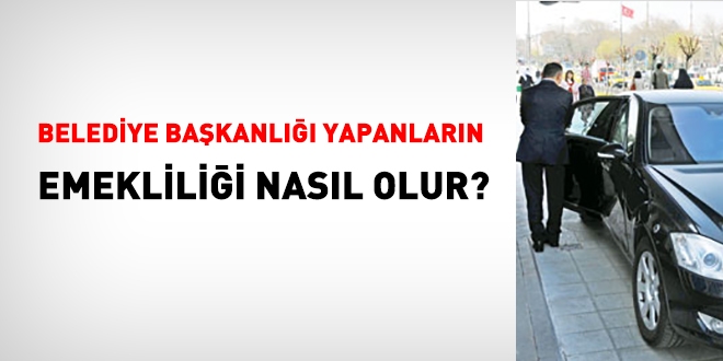 Belediye Baskanligi Yapanlarin Emekliligi Nasil Olur